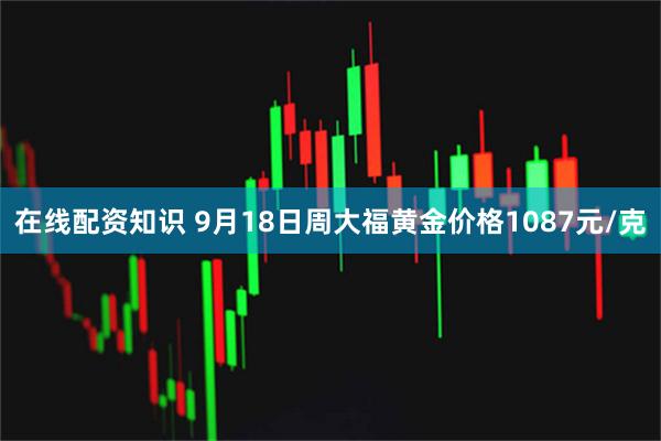 在线配资知识 9月18日周大福黄金价格1087元/克