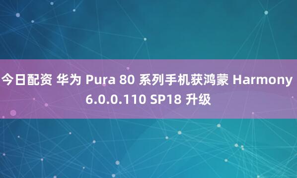 今日配资 华为 Pura 80 系列手机获鸿蒙 Harmony 6.0.0.110 SP18 升级