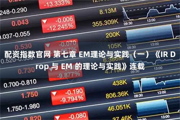 配资指数官网 第七章 EM理论与实践（一）《IR Drop 与 EM 的理论与实践》连载