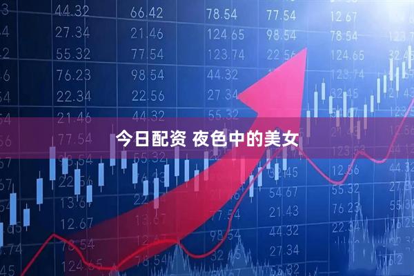 今日配资 夜色中的美女