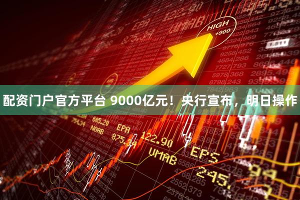 配资门户官方平台 9000亿元！央行宣布，明日操作