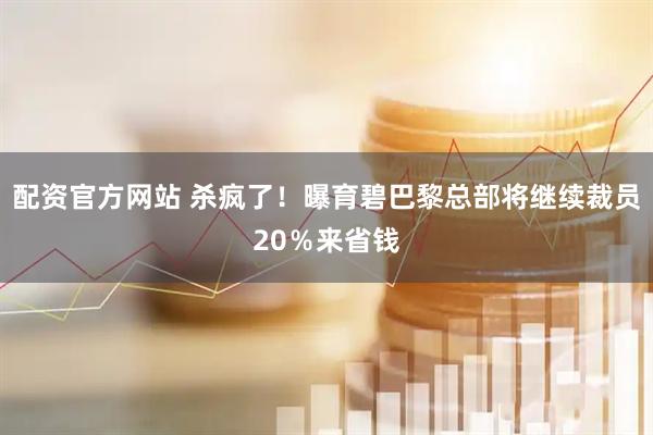 配资官方网站 杀疯了！曝育碧巴黎总部将继续裁员20％来省钱
