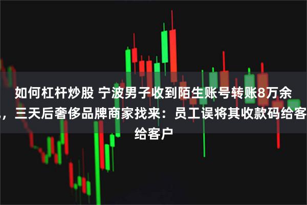 如何杠杆炒股 宁波男子收到陌生账号转账8万余元，三天后奢侈品牌商家找来：员工误将其收款码给客户
