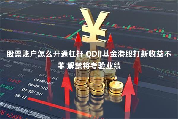 股票账户怎么开通杠杆 QDII基金港股打新收益不菲 解禁将考验业绩