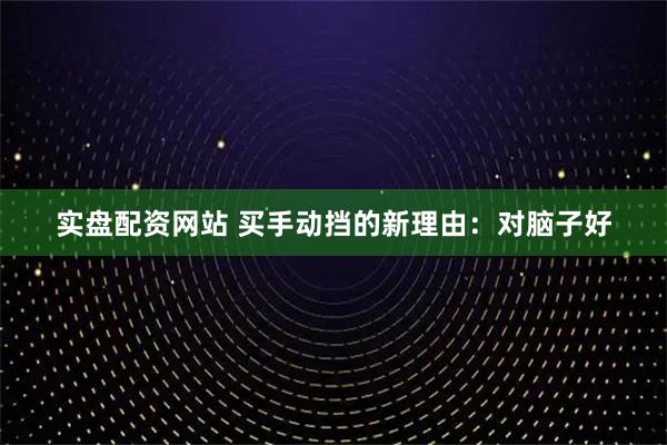 实盘配资网站 买手动挡的新理由：对脑子好
