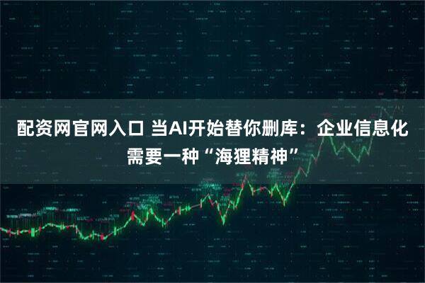 配资网官网入口 当AI开始替你删库：企业信息化需要一种“海狸精神”